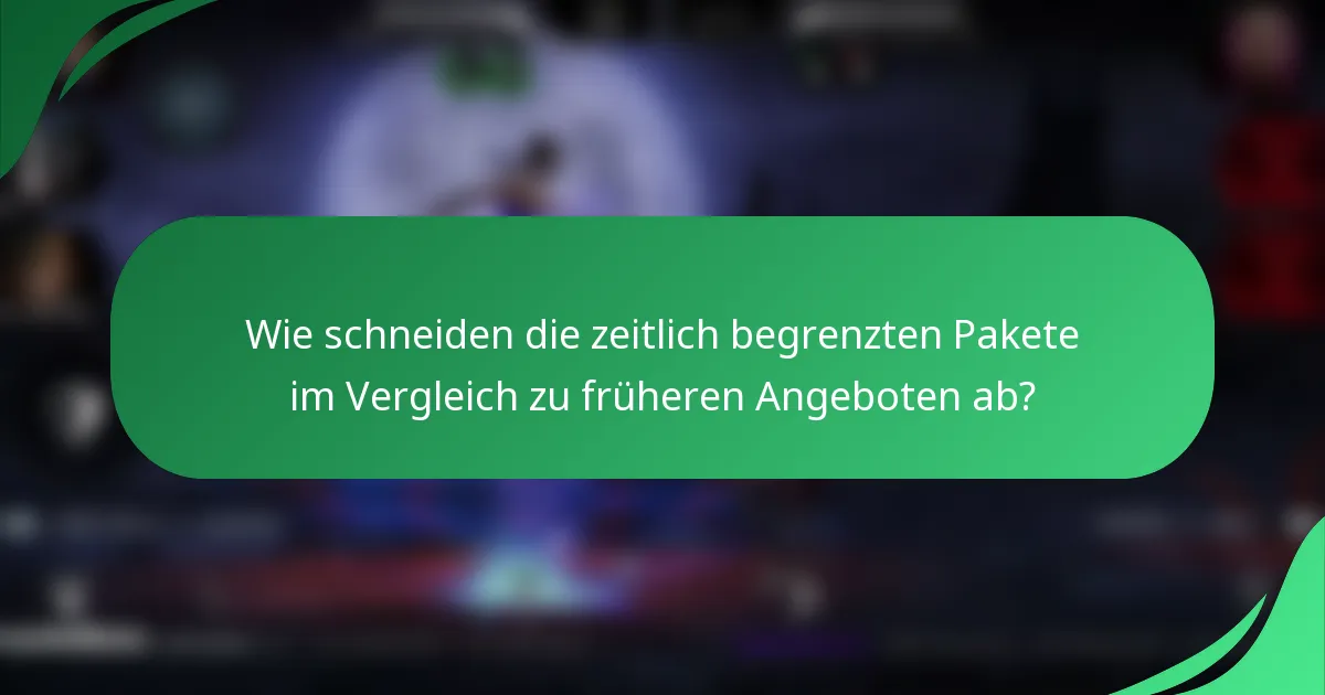 Wie schneiden die zeitlich begrenzten Pakete im Vergleich zu früheren Angeboten ab?