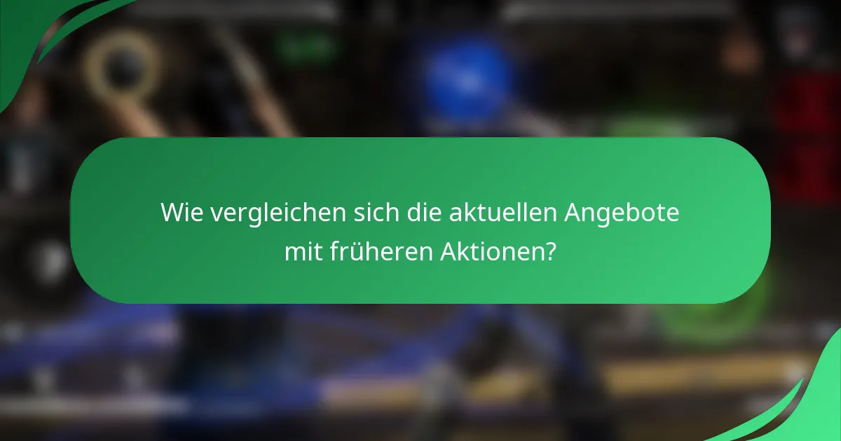 Wie vergleichen sich die aktuellen Angebote mit früheren Aktionen?