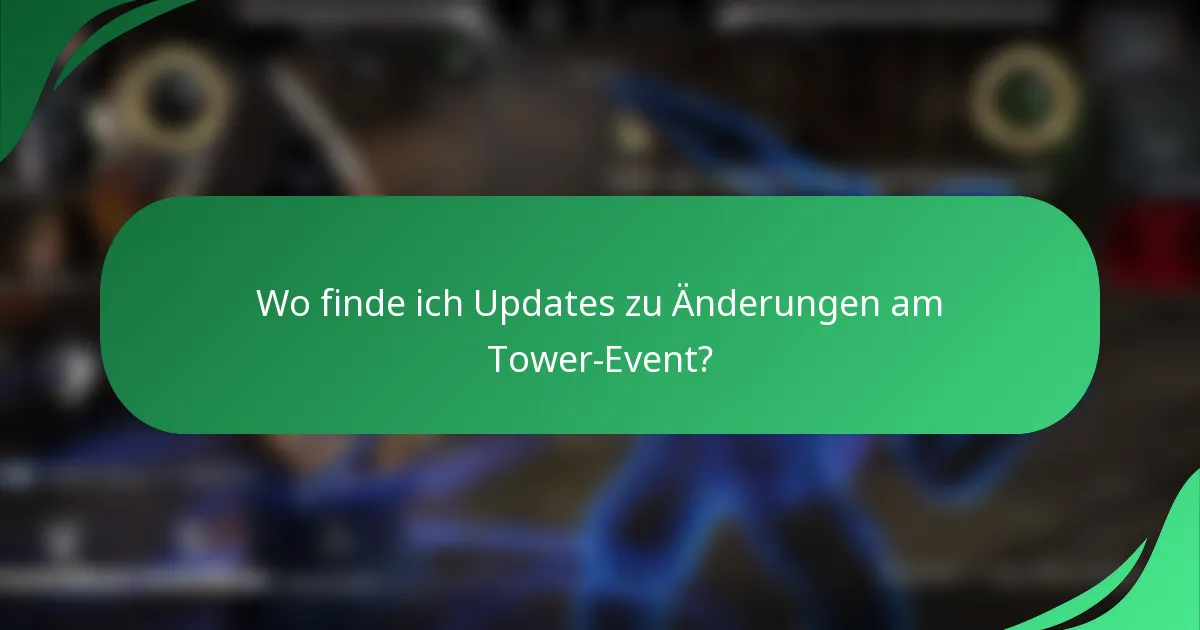 Wo finde ich Updates zu Änderungen am Tower-Event?